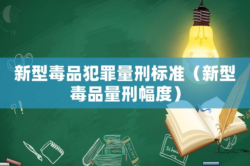 新型毒品犯罪量刑標(biāo)準(zhǔn)（新型毒品量刑幅度）