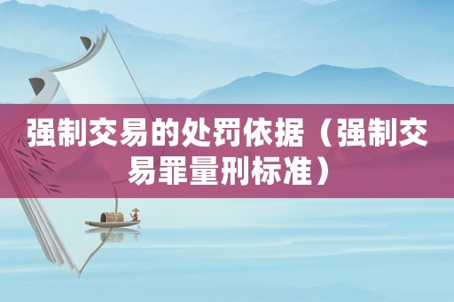強(qiáng)制交易的處罰依據(jù)（強(qiáng)制交易罪量刑標(biāo)準(zhǔn)）