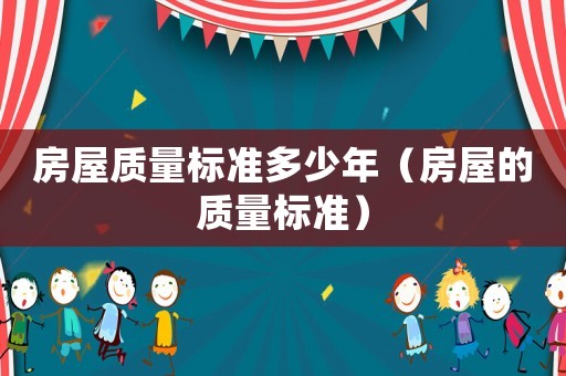 房屋質(zhì)量標(biāo)準(zhǔn)多少年（房屋的質(zhì)量標(biāo)準(zhǔn)）