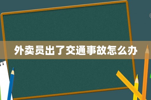 外賣員出了交通事故怎么辦