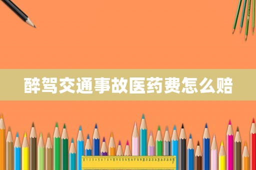醉駕交通事故醫(yī)藥費(fèi)怎么賠
