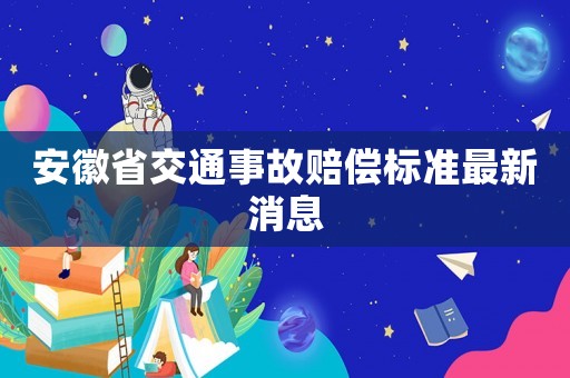 安徽省交通事故賠償標(biāo)準(zhǔn)最新消息