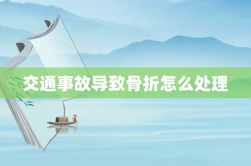 交通事故導(dǎo)致骨折怎么處理