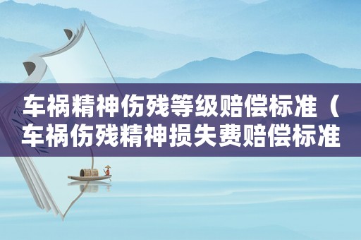 車禍精神傷殘等級賠償標(biāo)準(zhǔn)（車禍傷殘精神損失費(fèi)賠償標(biāo)準(zhǔn)）