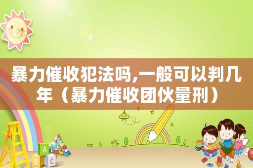 暴力催收犯法嗎,一般可以判幾年（暴力催收?qǐng)F(tuán)伙量刑）