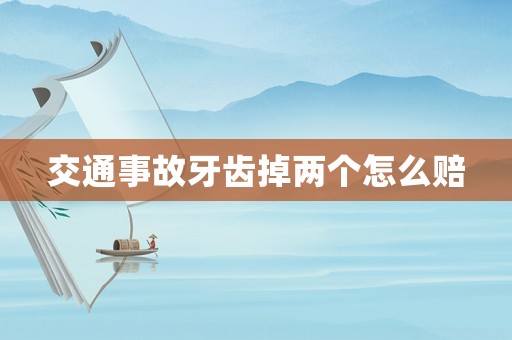 交通事故牙齒掉兩個怎么賠