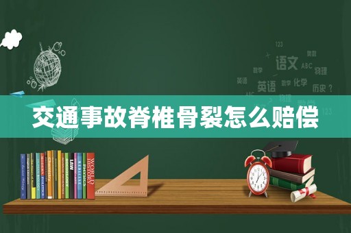 交通事故脊椎骨裂怎么賠償