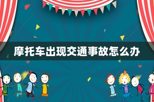 摩托車出現(xiàn)交通事故怎么辦