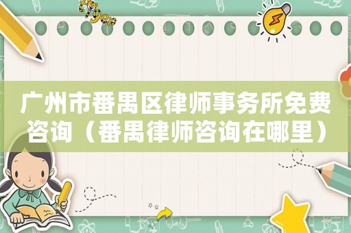 廣州市番禺區(qū)律師事務(wù)所免費咨詢（番禺律師咨詢在哪里）