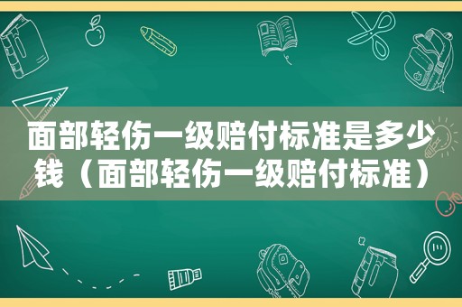 面部輕傷一級(jí)賠付標(biāo)準(zhǔn)是多少錢(qián)（面部輕傷一級(jí)賠付標(biāo)準(zhǔn)）