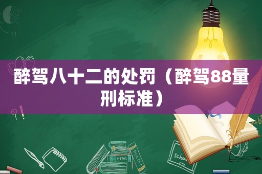 醉駕八十二的處罰（醉駕88量刑標(biāo)準(zhǔn)）