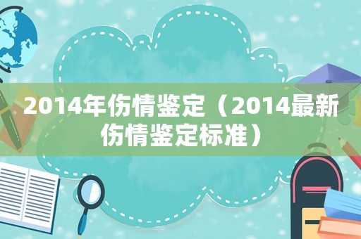 2014年傷情鑒定（2014最新傷情鑒定標(biāo)準(zhǔn)）