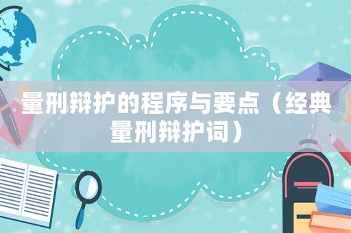 量刑辯護(hù)的程序與要點(diǎn)（經(jīng)典量刑辯護(hù)詞）