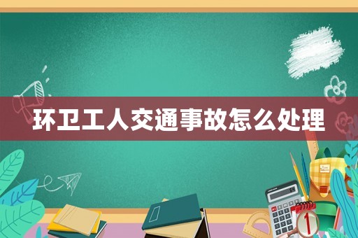 環(huán)衛(wèi)工人交通事故怎么處理
