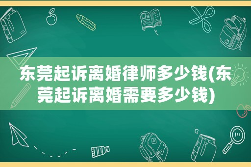 東莞起訴離婚律師多少錢(qián)(東莞起訴離婚需要多少錢(qián))