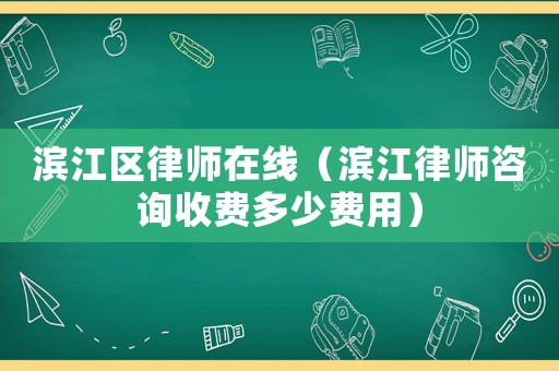 濱江區(qū)律師在線（濱江律師咨詢(xún)收費(fèi)多少費(fèi)用）