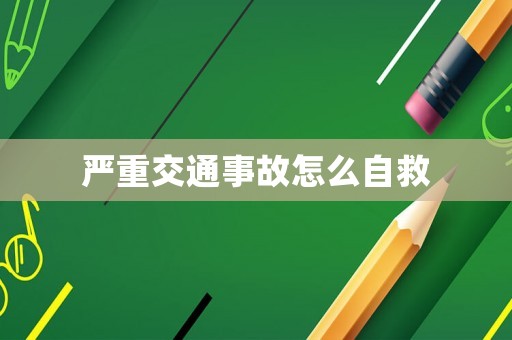 嚴(yán)重交通事故怎么自救