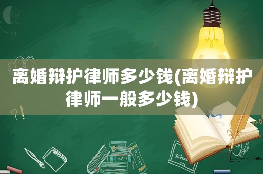 離婚辯護律師多少錢(離婚辯護律師一般多少錢)