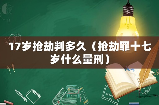 17歲搶劫判多久（搶劫罪十七歲什么量刑）