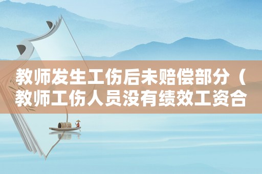 教師發(fā)生工傷后未賠償部分（教師工傷人員沒有績(jī)效工資合理嗎）