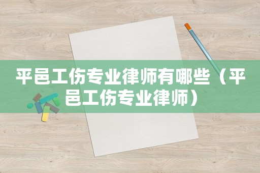 平邑工傷專(zhuān)業(yè)律師有哪些（平邑工傷專(zhuān)業(yè)律師）