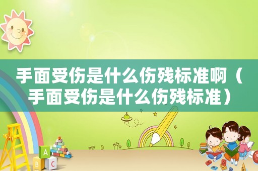 手面受傷是什么傷殘標(biāo)準(zhǔn)啊（手面受傷是什么傷殘標(biāo)準(zhǔn)）
