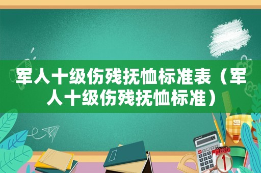 軍人十級(jí)傷殘撫恤標(biāo)準(zhǔn)表（軍人十級(jí)傷殘撫恤標(biāo)準(zhǔn)）