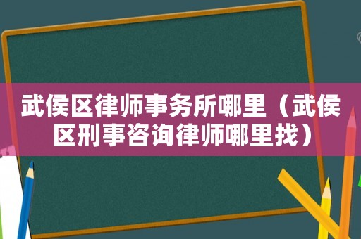 武侯區(qū)律師事務(wù)所哪里（武侯區(qū)刑事咨詢律師哪里找）
