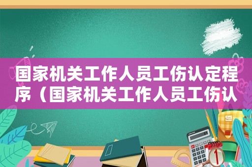 國家機關(guān)工作人員工傷認定程序（國家機關(guān)工作人員工傷認定）