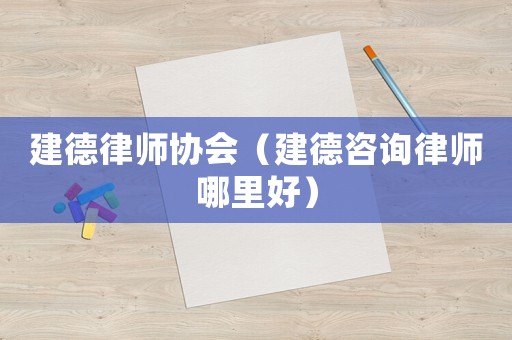 建德律師協(xié)會(huì)（建德咨詢律師哪里好）
