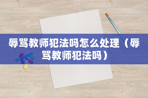 辱罵教師犯法嗎怎么處理（辱罵教師犯法嗎）