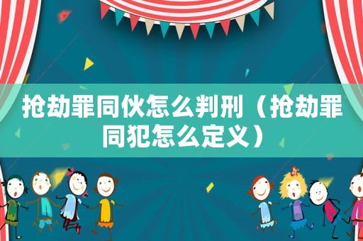 搶劫罪同伙怎么判刑（搶劫罪同犯怎么定義）