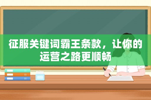 征服關(guān)鍵詞霸王條款，讓你的運(yùn)營(yíng)之路更順暢