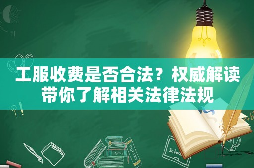 工服收費是否合法？權威解讀帶你了解相關法律法規(guī)