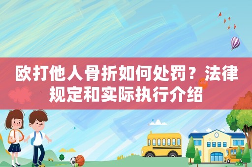 歐打他人骨折如何處罰？法律規(guī)定和實際執(zhí)行介紹