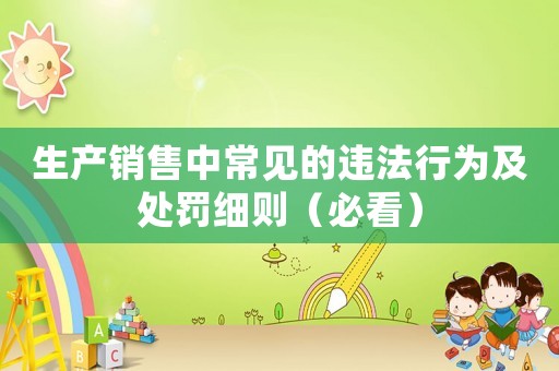 生產(chǎn)銷售中常見的違法行為及處罰細(xì)則（必看）