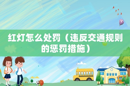 紅燈怎么處罰（違反交通規(guī)則的懲罰措施）