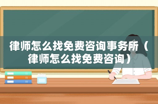 律師怎么找免費咨詢事務(wù)所（律師怎么找免費咨詢）