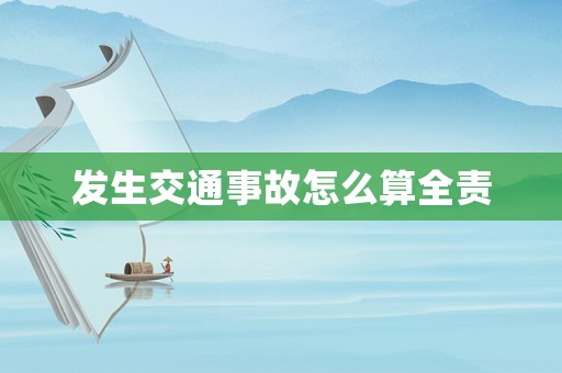發(fā)生交通事故怎么算全責