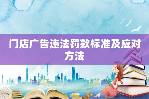 門店廣告違法罰款標(biāo)準(zhǔn)及應(yīng)對(duì)方法