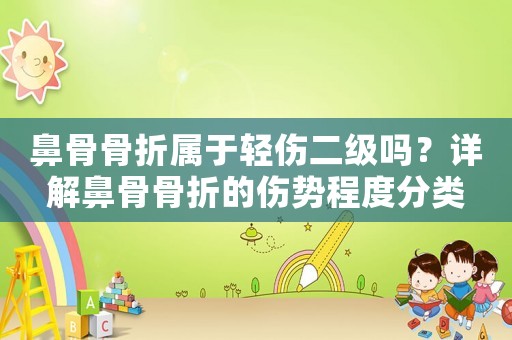鼻骨骨折屬于輕傷二級嗎？詳解鼻骨骨折的傷勢程度分類