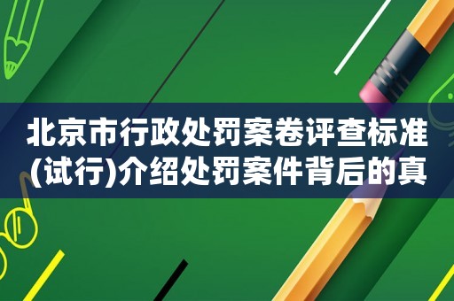 北京市行政處罰案卷評查標(biāo)準(zhǔn)(試行)介紹處罰案件背后的真相