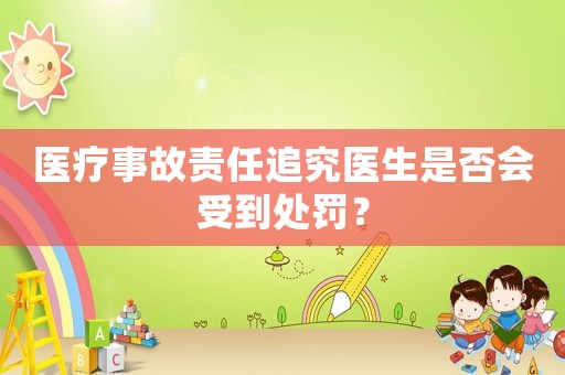 醫(yī)療事故責(zé)任追究醫(yī)生是否會受到處罰？