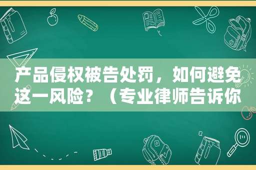 產(chǎn)品侵權(quán)被告處罰，如何避免這一風(fēng)險(xiǎn)？（專業(yè)律師告訴你如何規(guī)避風(fēng)險(xiǎn)）