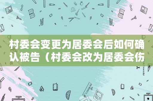 村委會(huì)變更為居委會(huì)后如何確認(rèn)被告（村委會(huì)改為居委會(huì)傷殘賠償金城鎮(zhèn)標(biāo)準(zhǔn)）