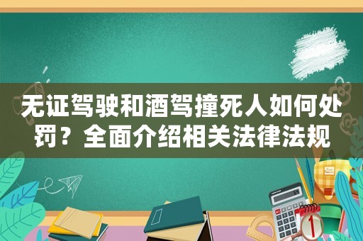 無證駕駛和酒駕撞死人如何處罰？全面介紹相關(guān)法律法規(guī)