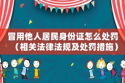 冒用他人居民身份證怎么處罰（相關法律法規(guī)及處罰措施）