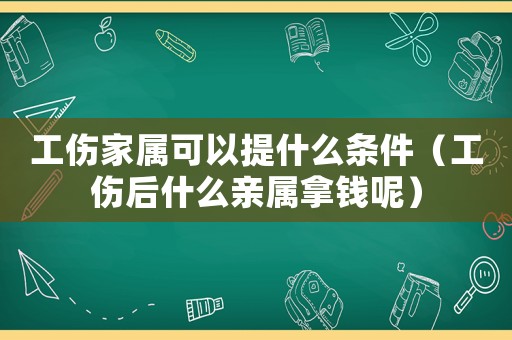 工傷家屬可以提什么條件（工傷后什么親屬拿錢呢）