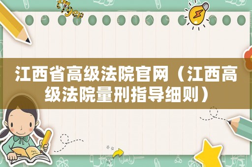 江西省高級(jí)法院官網(wǎng)（江西高級(jí)法院量刑指導(dǎo)細(xì)則）