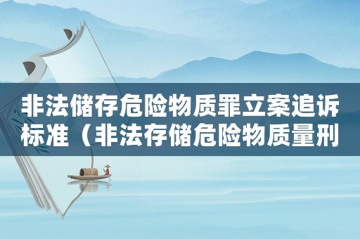 非法儲(chǔ)存危險(xiǎn)物質(zhì)罪立案追訴標(biāo)準(zhǔn)（非法存儲(chǔ)危險(xiǎn)物質(zhì)量刑）